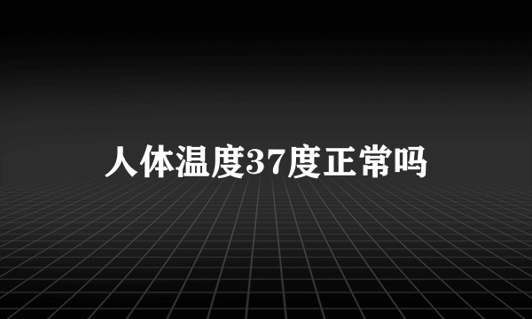 人体温度37度正常吗