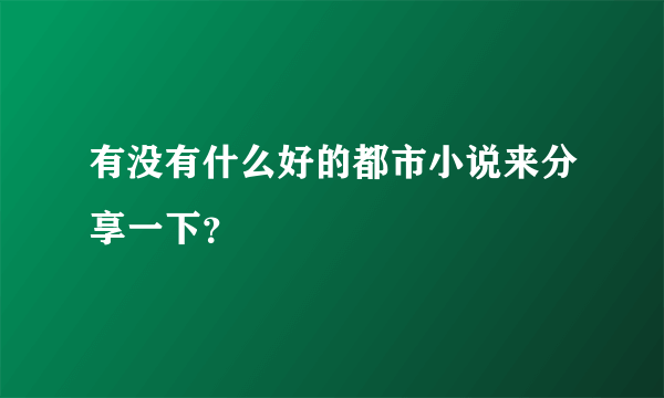 有没有什么好的都市小说来分享一下？