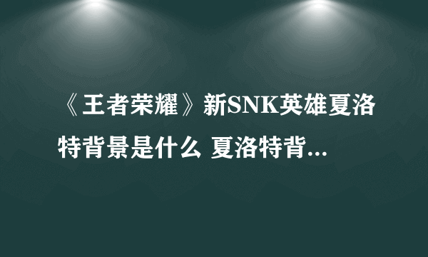 《王者荣耀》新SNK英雄夏洛特背景是什么 夏洛特背景设定一览