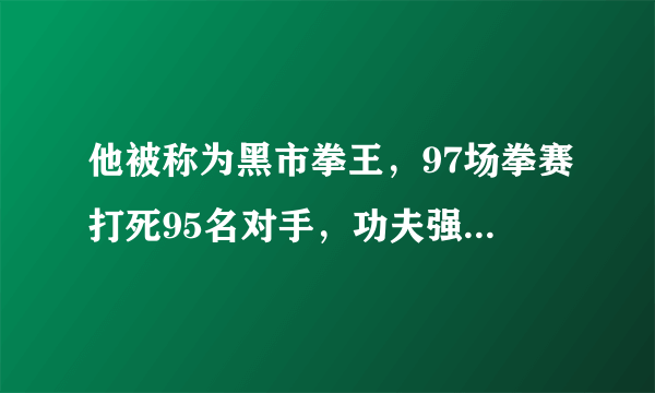 他被称为黑市拳王，97场拳赛打死95名对手，功夫强过李小龙！