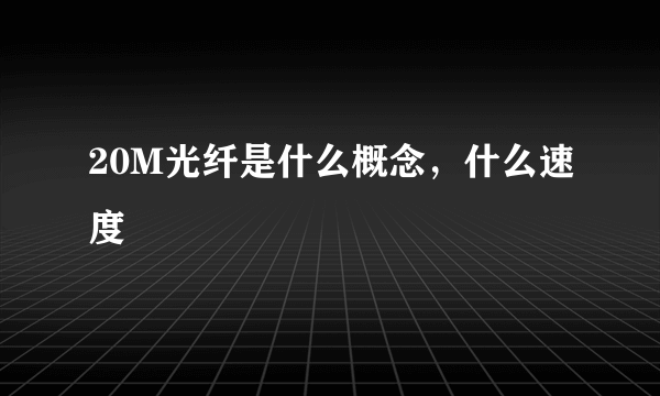 20M光纤是什么概念，什么速度