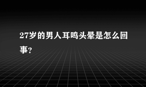 27岁的男人耳鸣头晕是怎么回事？