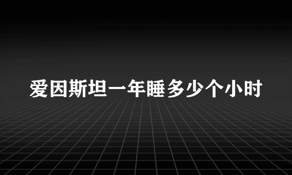 爱因斯坦一年睡多少个小时