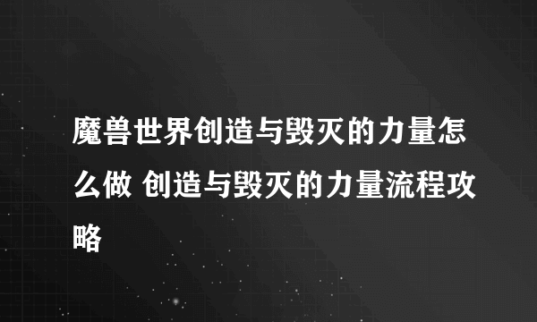 魔兽世界创造与毁灭的力量怎么做 创造与毁灭的力量流程攻略