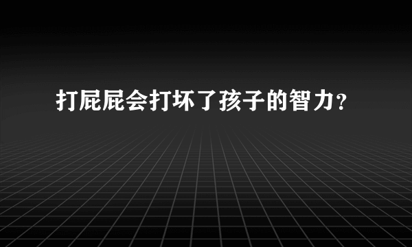 打屁屁会打坏了孩子的智力？