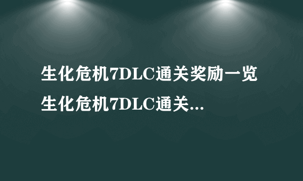 生化危机7DLC通关奖励一览 生化危机7DLC通关能获得什么奖励