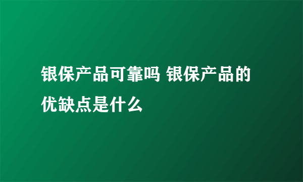 银保产品可靠吗 银保产品的优缺点是什么