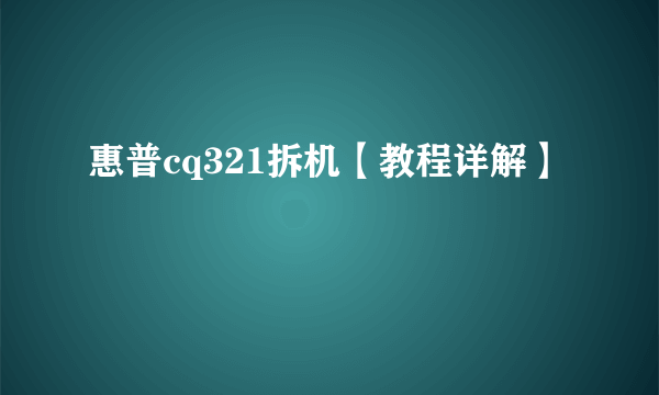 惠普cq321拆机【教程详解】