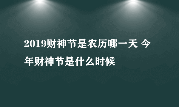 2019财神节是农历哪一天 今年财神节是什么时候