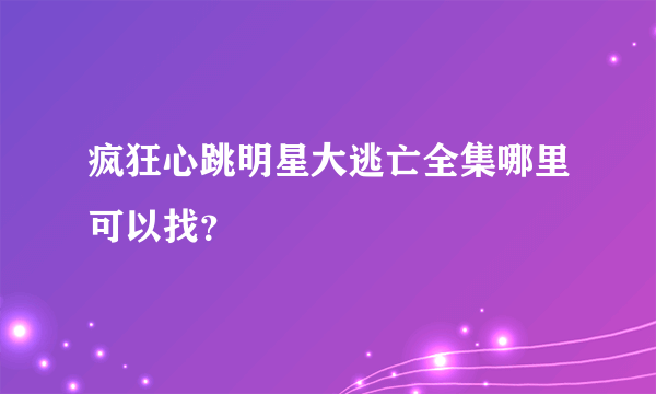 疯狂心跳明星大逃亡全集哪里可以找？