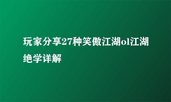 玩家分享27种笑傲江湖ol江湖绝学详解