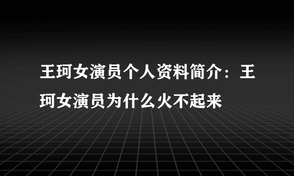 王珂女演员个人资料简介：王珂女演员为什么火不起来