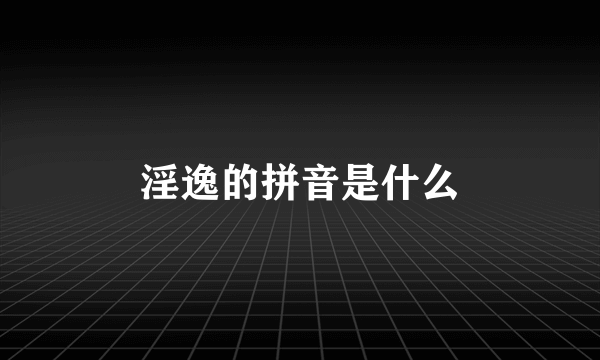 淫逸的拼音是什么