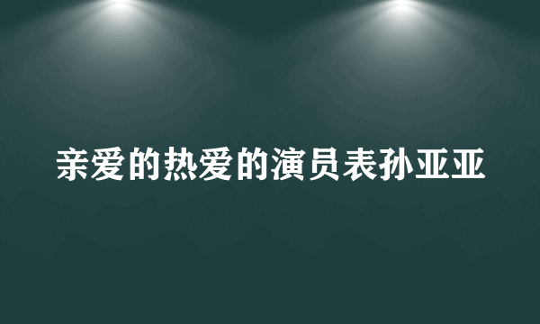 亲爱的热爱的演员表孙亚亚