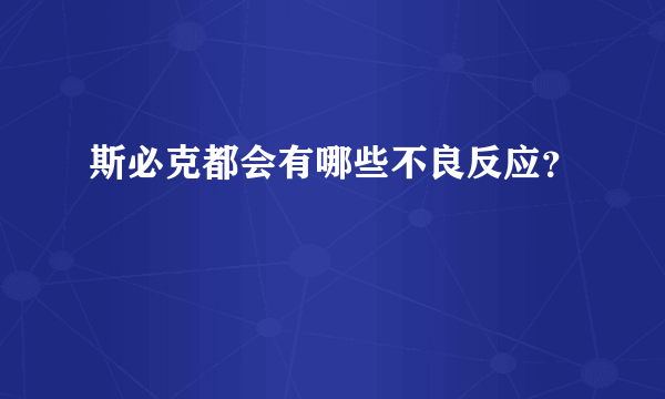 斯必克都会有哪些不良反应？