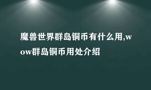 魔兽世界群岛铜币有什么用,wow群岛铜币用处介绍