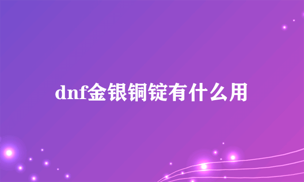 dnf金银铜锭有什么用