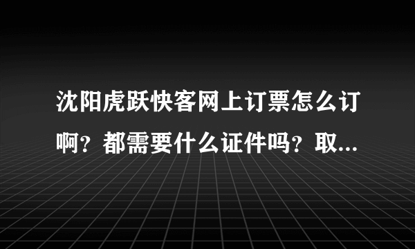 沈阳虎跃快客网上订票怎么订啊？都需要什么证件吗？取票时都需要带什么证件？