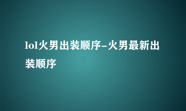 lol火男出装顺序-火男最新出装顺序