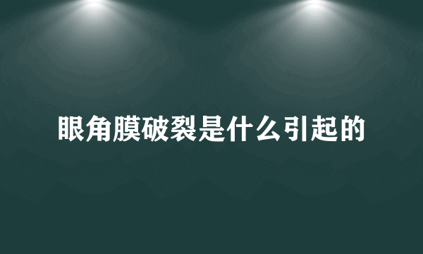 眼角膜破裂是什么引起的