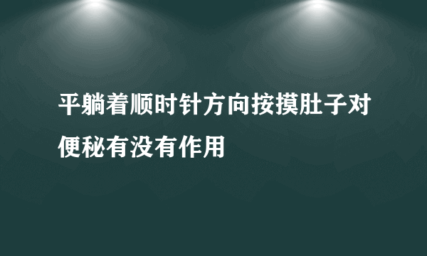 平躺着顺时针方向按摸肚子对便秘有没有作用