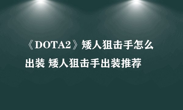 《DOTA2》矮人狙击手怎么出装 矮人狙击手出装推荐