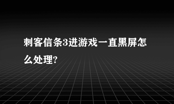 刺客信条3进游戏一直黑屏怎么处理?