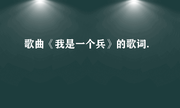 歌曲《我是一个兵》的歌词.