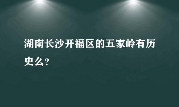 湖南长沙开福区的五家岭有历史么？