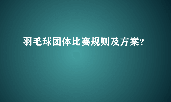 羽毛球团体比赛规则及方案？