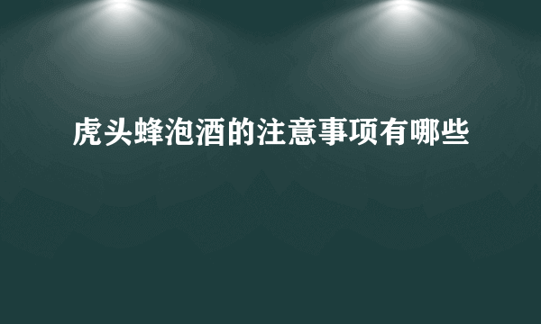 虎头蜂泡酒的注意事项有哪些