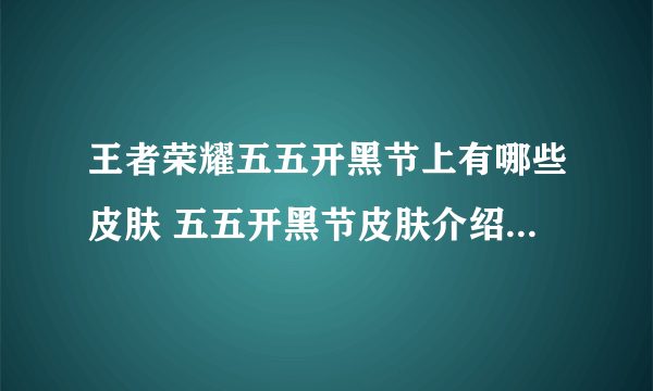 王者荣耀五五开黑节上有哪些皮肤 五五开黑节皮肤介绍2023