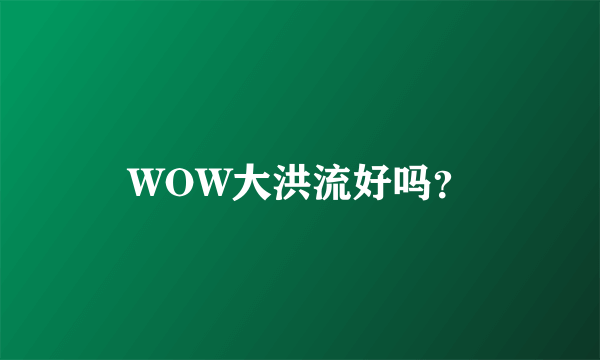 WOW大洪流好吗？