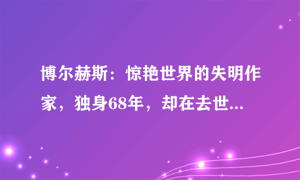 博尔赫斯：惊艳世界的失明作家，独身68年，却在去世前2个月结婚