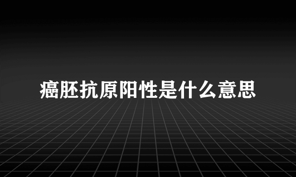 癌胚抗原阳性是什么意思