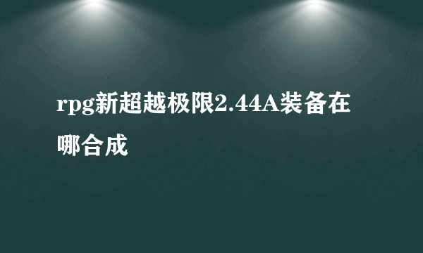 rpg新超越极限2.44A装备在哪合成