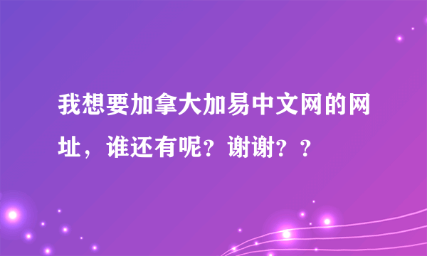 我想要加拿大加易中文网的网址，谁还有呢？谢谢？？