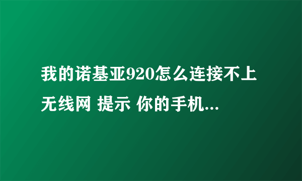 我的诺基亚920怎么连接不上无线网 提示 你的手机没法连接wlfa