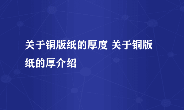 关于铜版纸的厚度 关于铜版纸的厚介绍