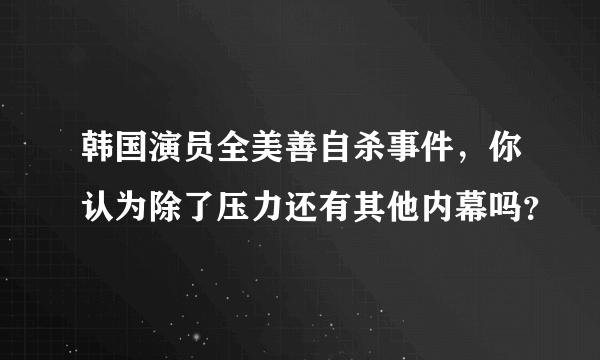 韩国演员全美善自杀事件，你认为除了压力还有其他内幕吗？