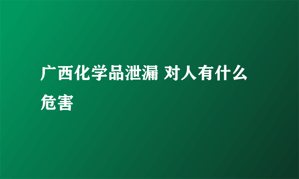 广西化学品泄漏 对人有什么危害