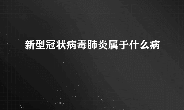 新型冠状病毒肺炎属于什么病