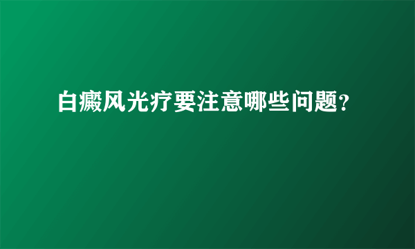 白癜风光疗要注意哪些问题？