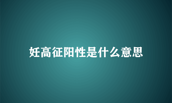 妊高征阳性是什么意思