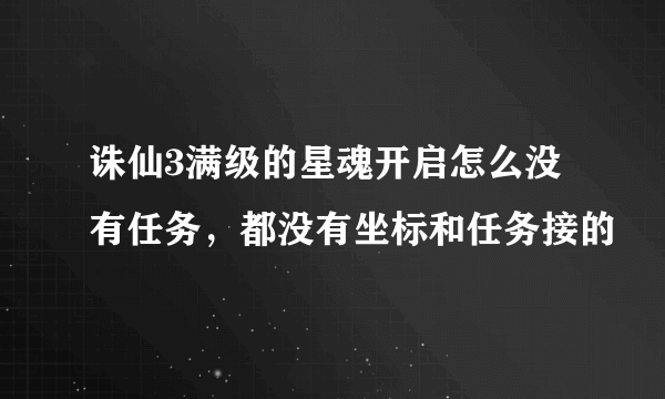 诛仙3满级的星魂开启怎么没有任务，都没有坐标和任务接的