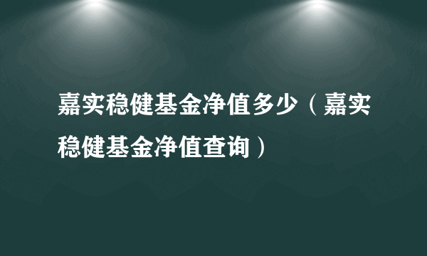 嘉实稳健基金净值多少（嘉实稳健基金净值查询）