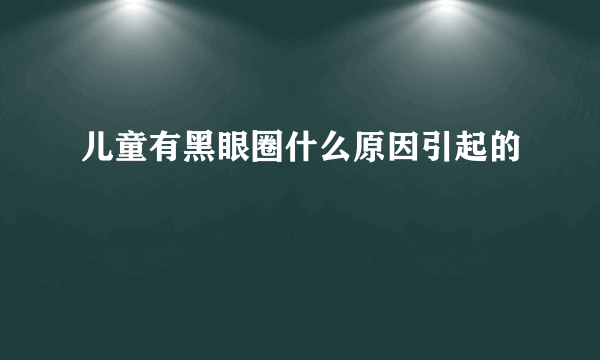 儿童有黑眼圈什么原因引起的