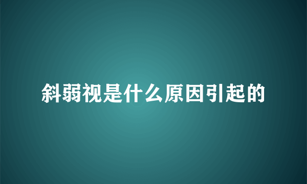 斜弱视是什么原因引起的