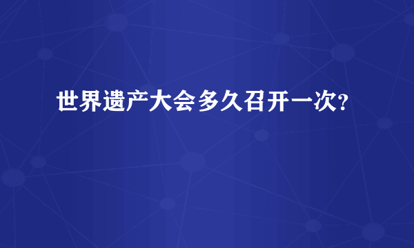 世界遗产大会多久召开一次？