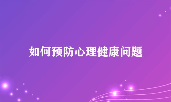 如何预防心理健康问题